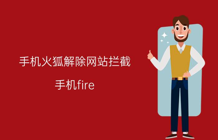 手机火狐解除网站拦截 手机fire fox 的安全设置？